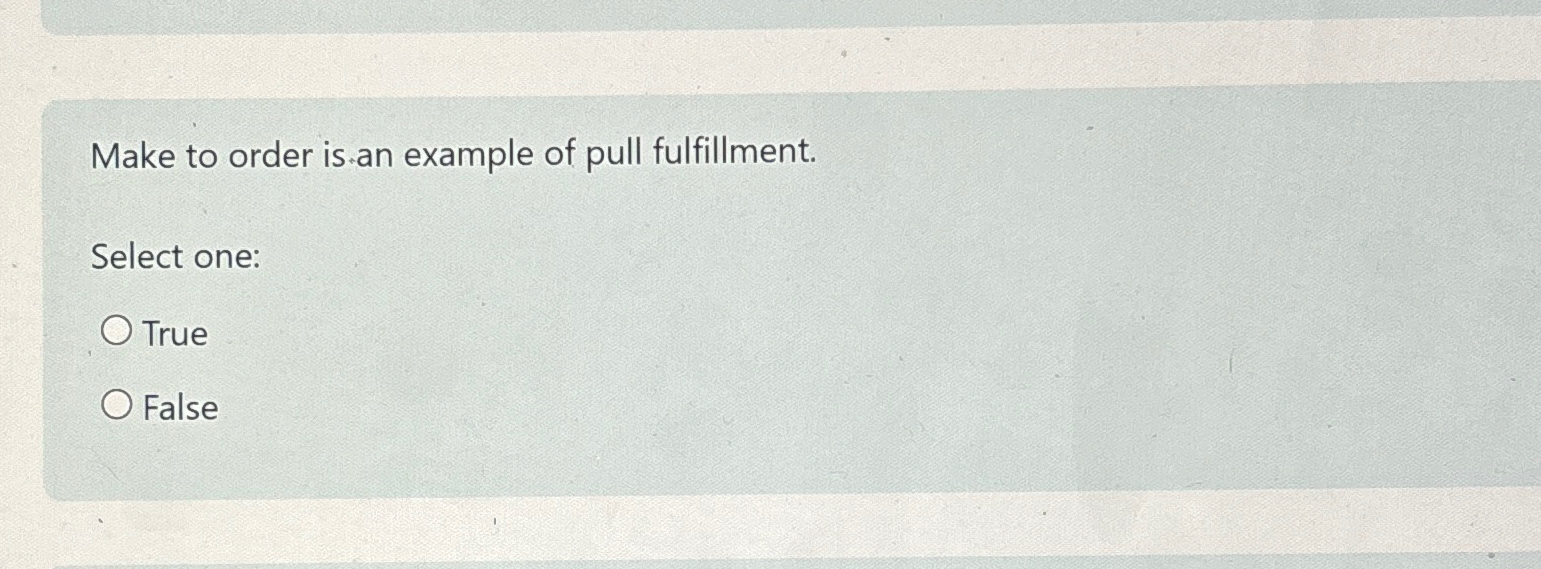  Make to order is an example of pull fulfillment. Select one: