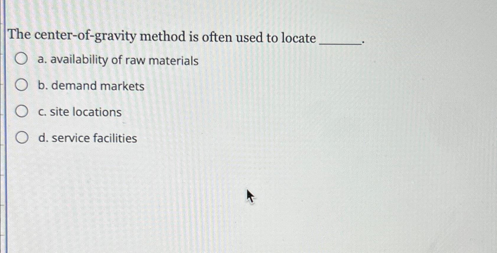  The center-of-gravity method is often used to locate a. availability of