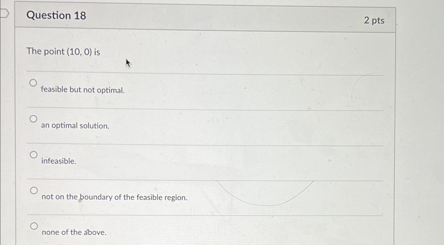  Question 18 2 pts The point (10,0) is feasible but not