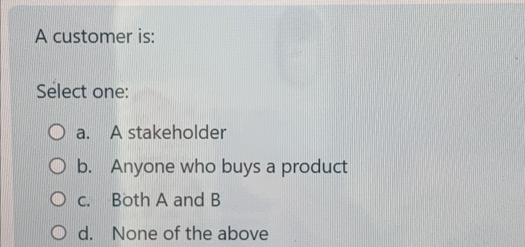  A customer is: Slect one: a. A stakeholder b. Anyone who