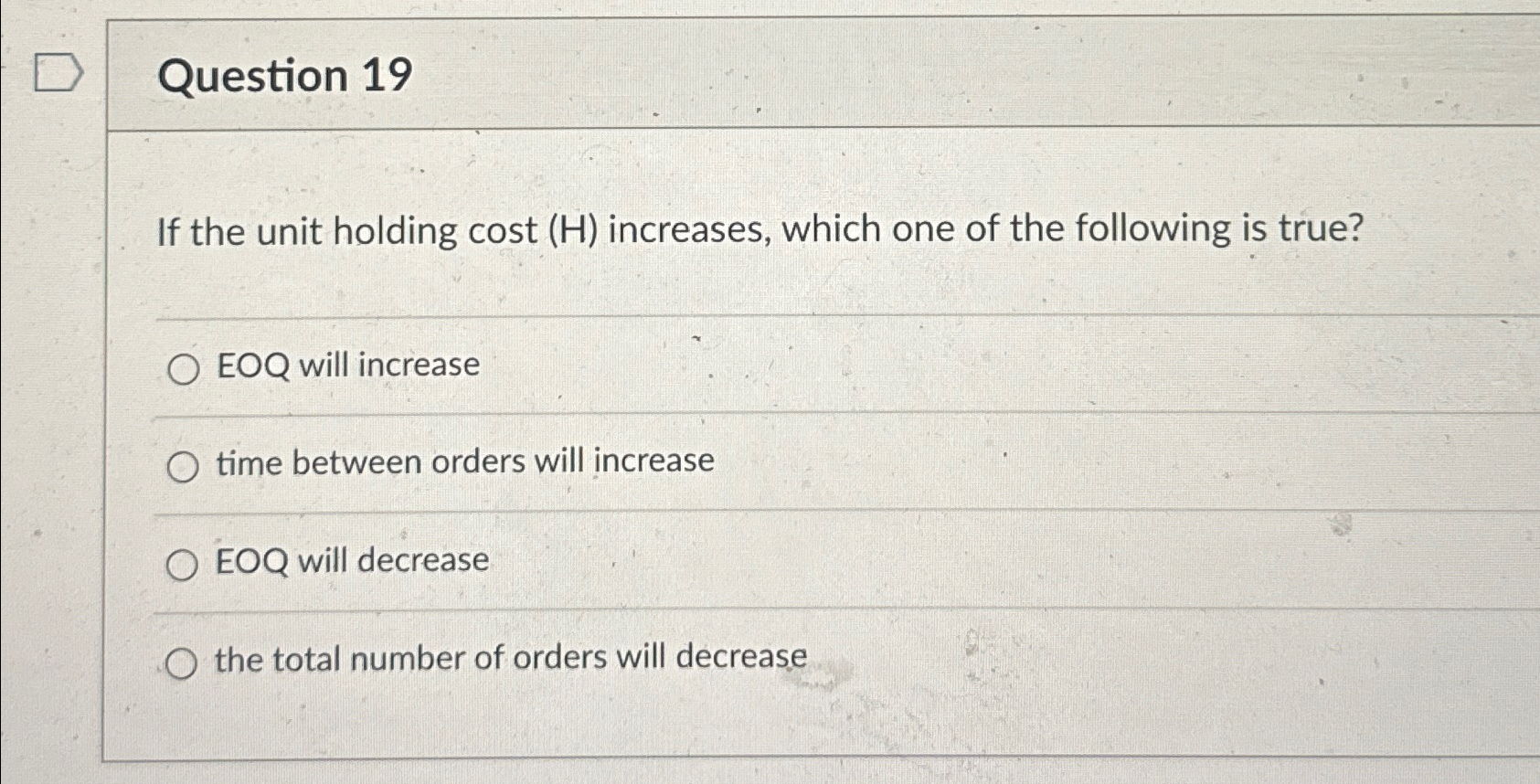  Question 19 If the unit holding cost (H) increases, which one