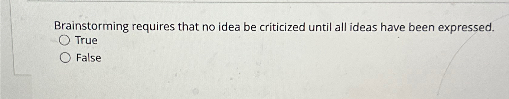  Brainstorming requires that no idea be criticized until all ideas have