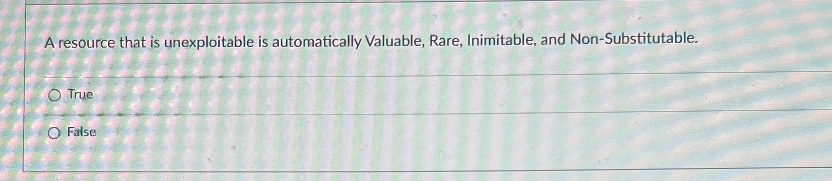  A resource that is unexploitable is automatically Valuable, Rare, Inimitable, and