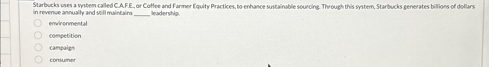  Starbucks uses a system called C.A.F.E., or Coffee and Farmer Equity