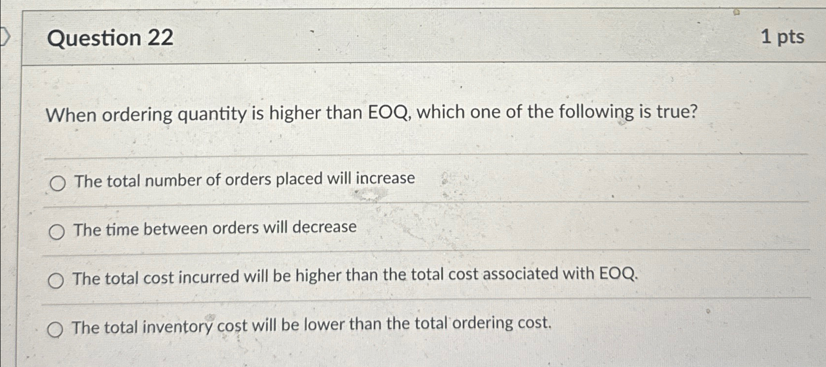  Question 22 1pts When ordering quantity is higher than EOQ, which
