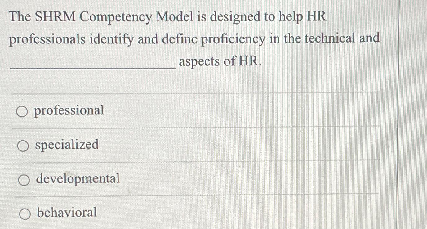  The SHRM Competency Model is designed to help HR professionals identify