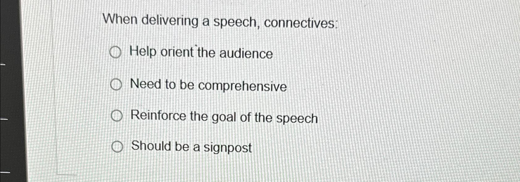 When delivering a speech, connectives: Help orient the audience Need to