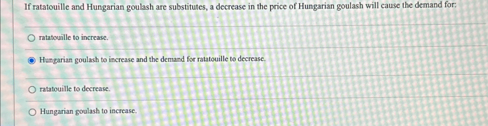  If ratatouille and Hungarian goulash are substitutes, a decrease in the