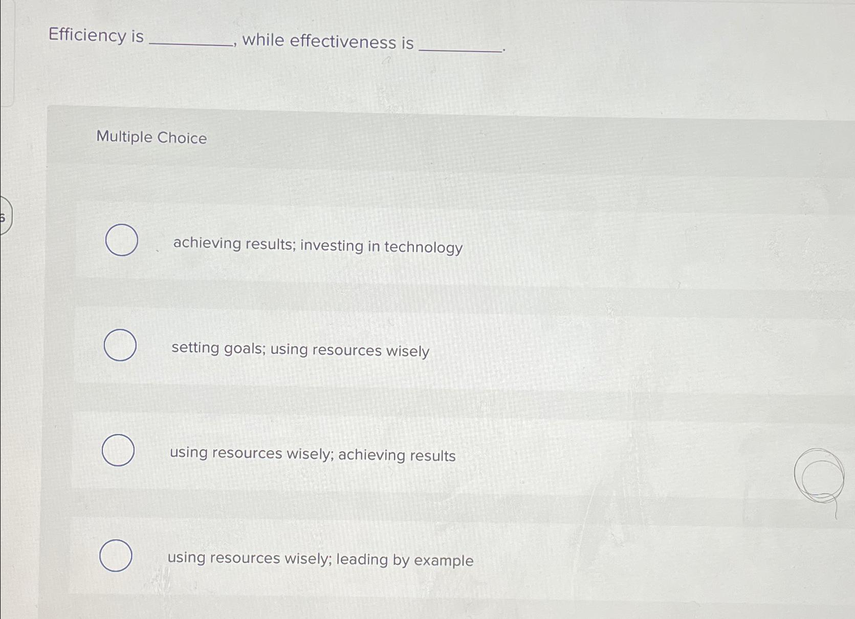  Efficiency is while effectiveness is Multiple Choice achieving results; investing in