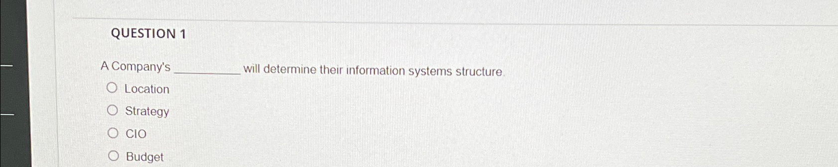  QUESTION 1 A Company's will determine their information systems structure Location