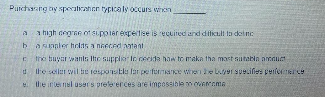  Purchasing by specification typically occurs when a. a high degree of