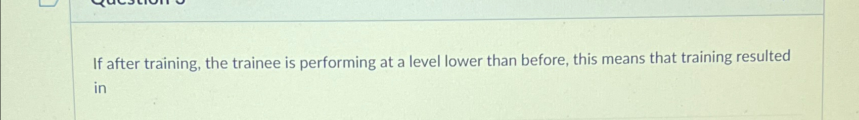  If after training, the trainee is performing at a level lower