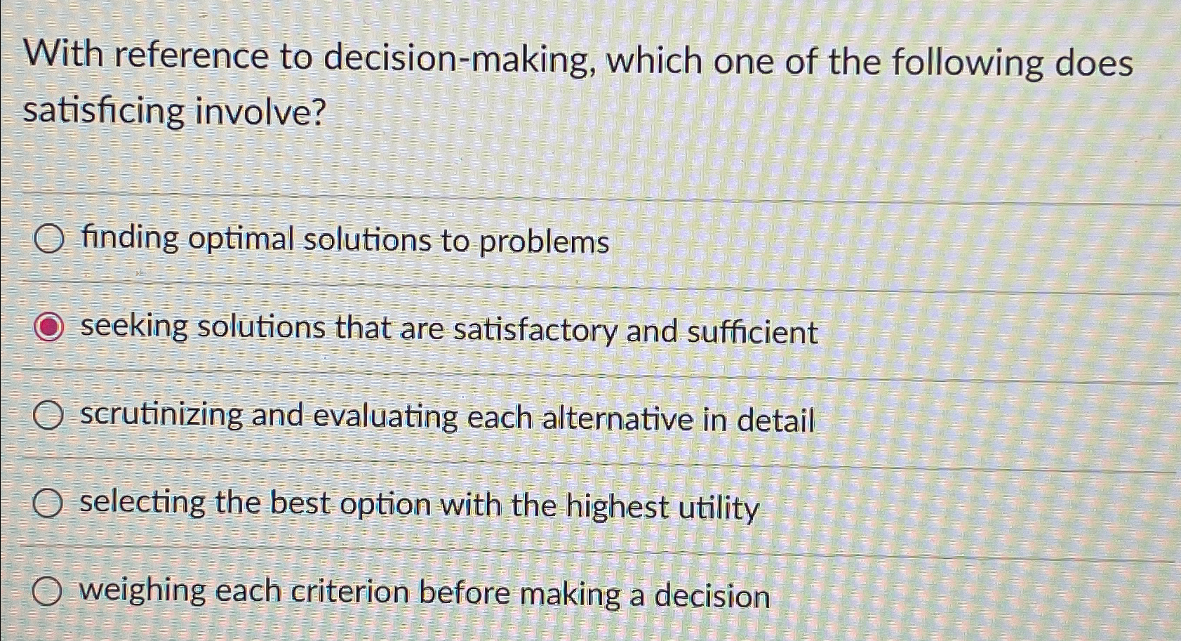  With reference to decision-making, which one of the following does satisficing