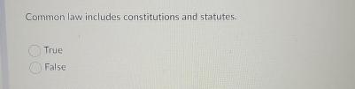  Common law includes constitutions and statutes. True False 