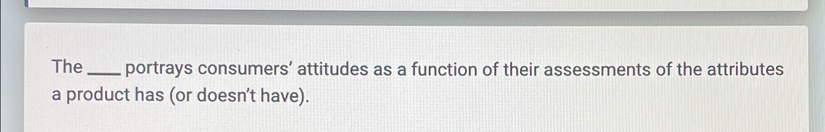  The ___ portrays consumers' attitudes as a function of their assessments