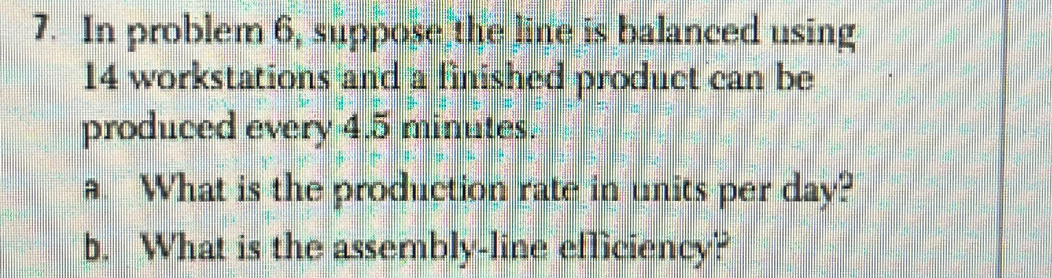  In problem 6, suppose the line is balanced using 14 workstations