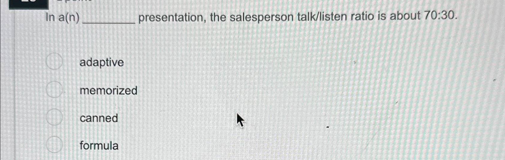 In a(n) presentation, the salesperson talk/listen ratio is about 70:30. adaptive