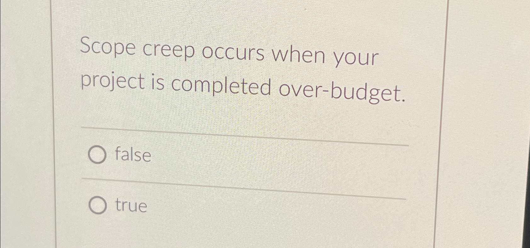  Scope creep occurs when your project is completed over-budget. false true