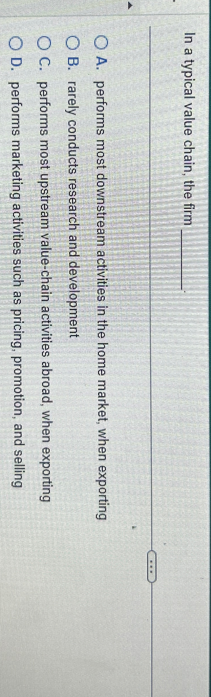  In a typical value chain, the firm A. performs most downstream