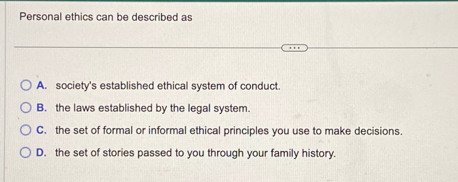  Personal ethics can be described as A. society's established ethical system