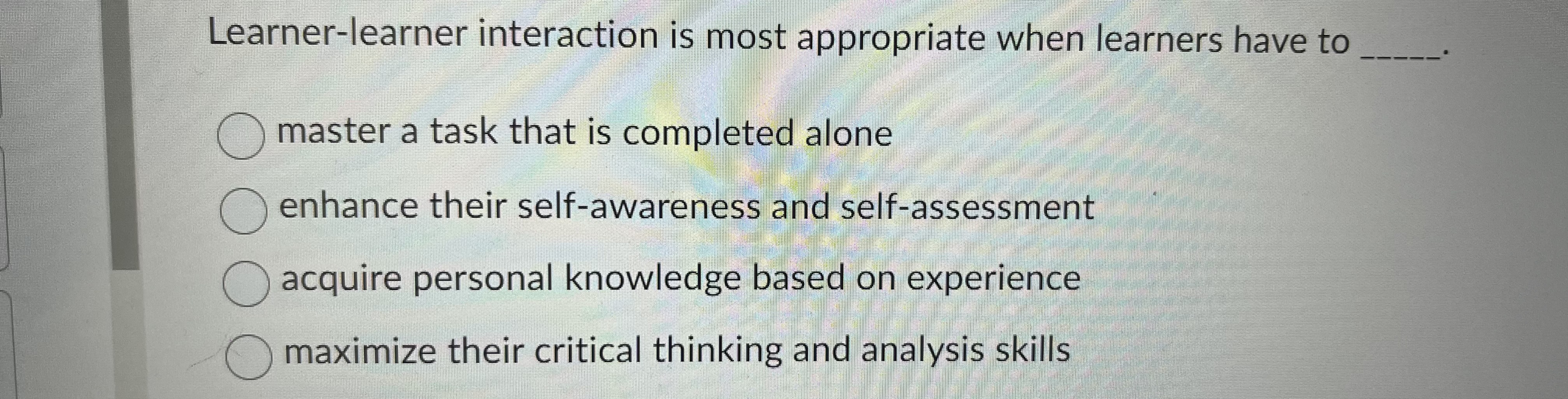  Learner-learner interaction is most appropriate when learners have to 1.master a
