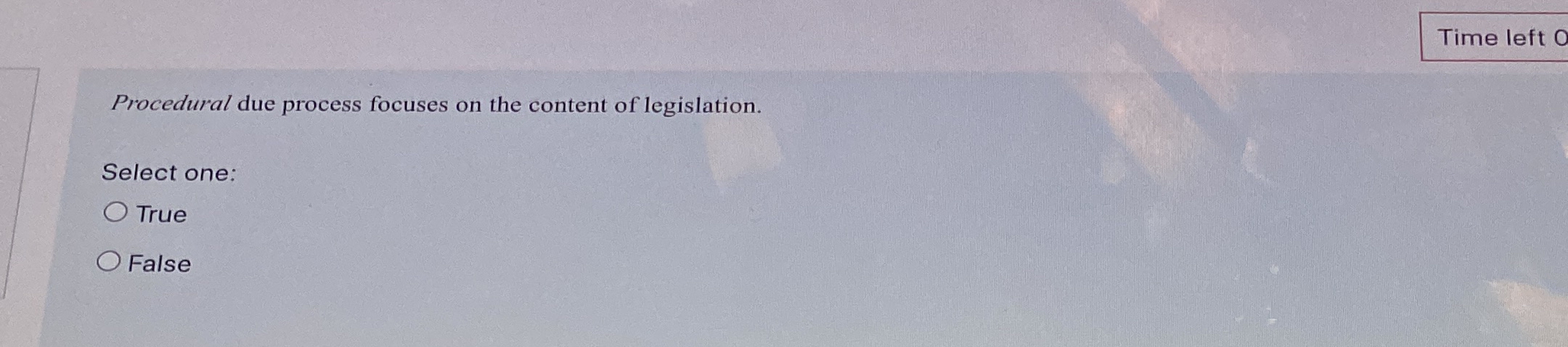  Time left 0 Procedural due process focuses on the content of