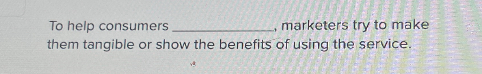  To help consumers marketers try to make them tangible or show