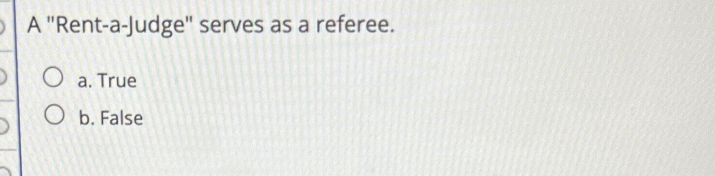  A "Rent-a-Judge" serves as a referee. a. True b. False 