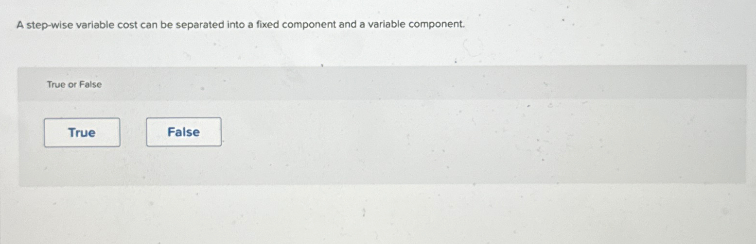  A step-wise variable cost can be separated into a fixed component