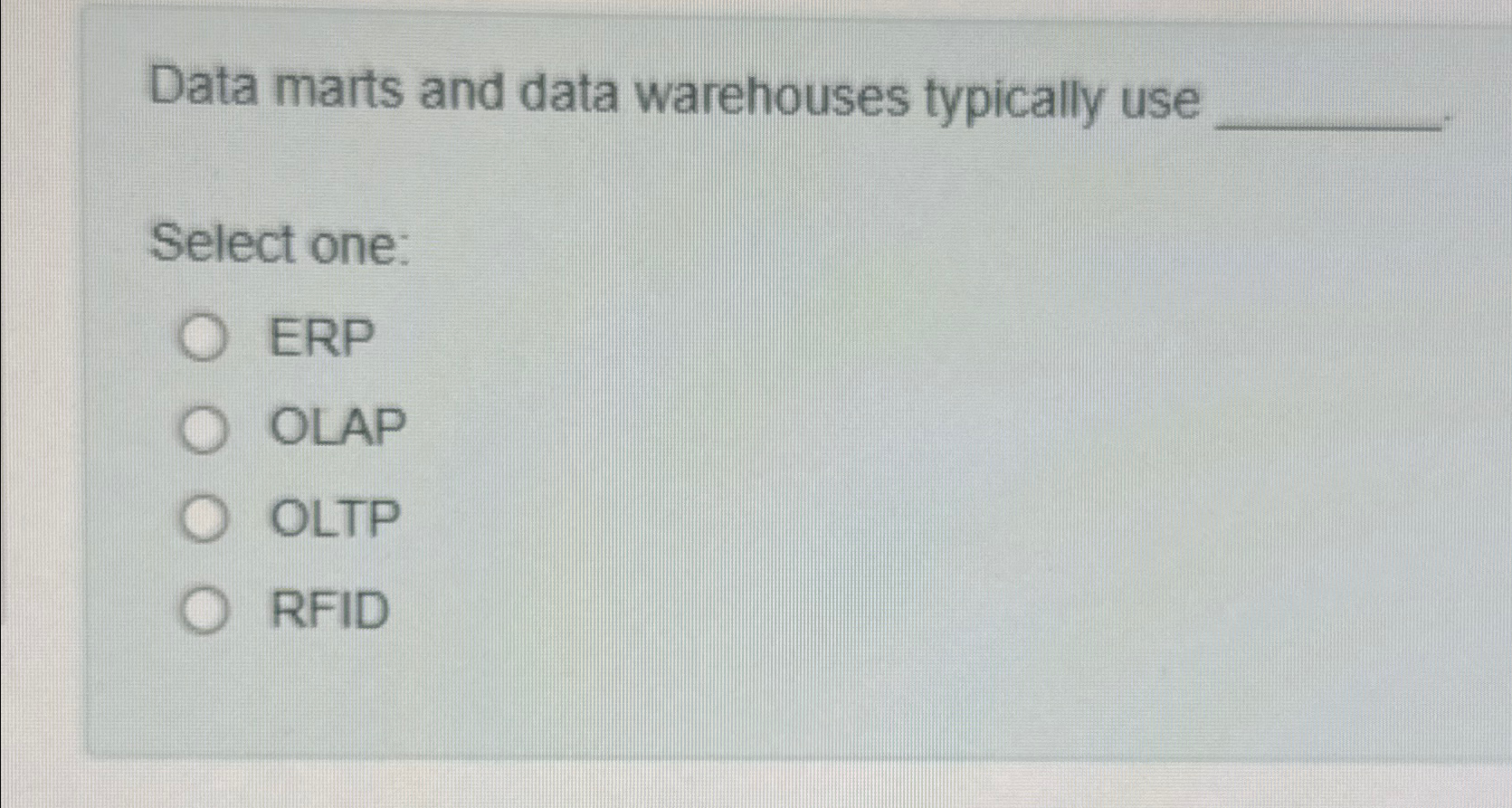  Data marts and data warehouses typically use Select one: ERP OLAP
