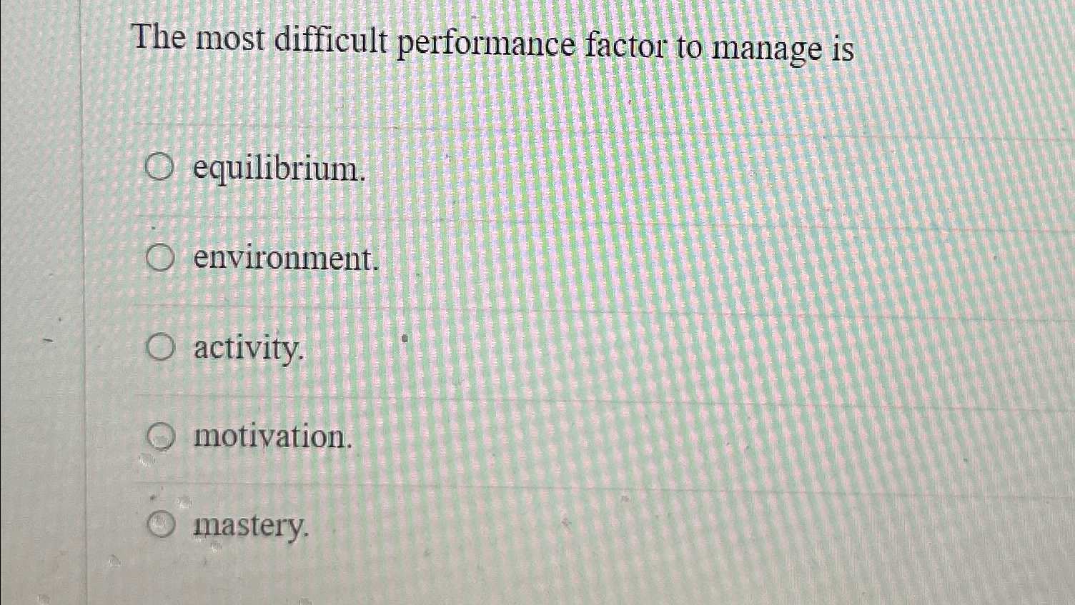  The most difficult performance factor to manage is equilibrium. environment. activity.