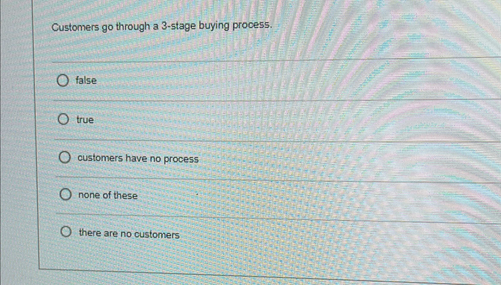  Customers go through a 3-stage buying process. false true customers have