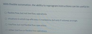  With flexible automation, the ability to reprogram instructions can be useful