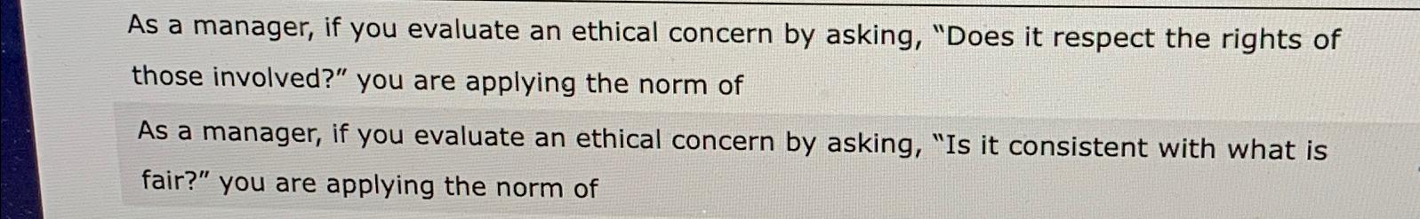  As a manager, if you evaluate an ethical concern by asking,