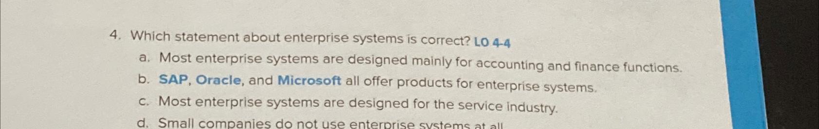  Which statement about enterprise systems is correct? LO 4-4 a. Most