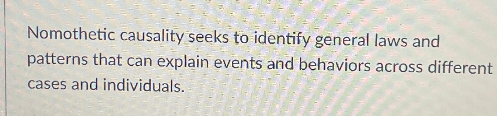  Nomothetic causality seeks to identify general laws and patterns that can