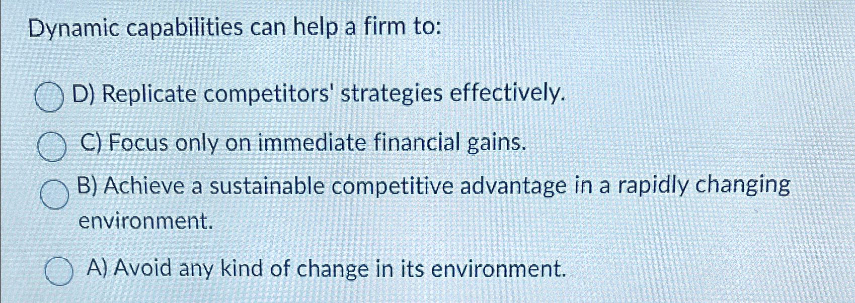 Dynamic capabilities can help a firm to: D) Replicate competitors' strategies
