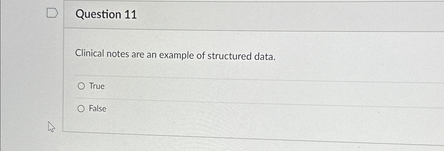  Question 11 Clinical notes are an example of structured data. True