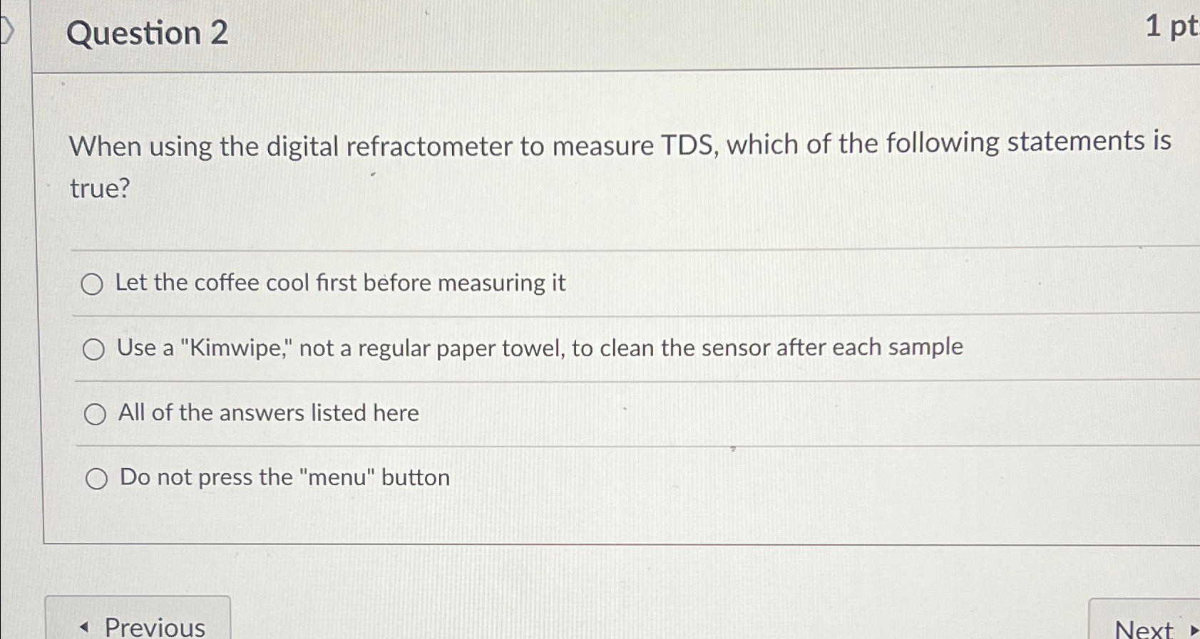  Question 2 1pt When using the digital refractometer to measure TDS,