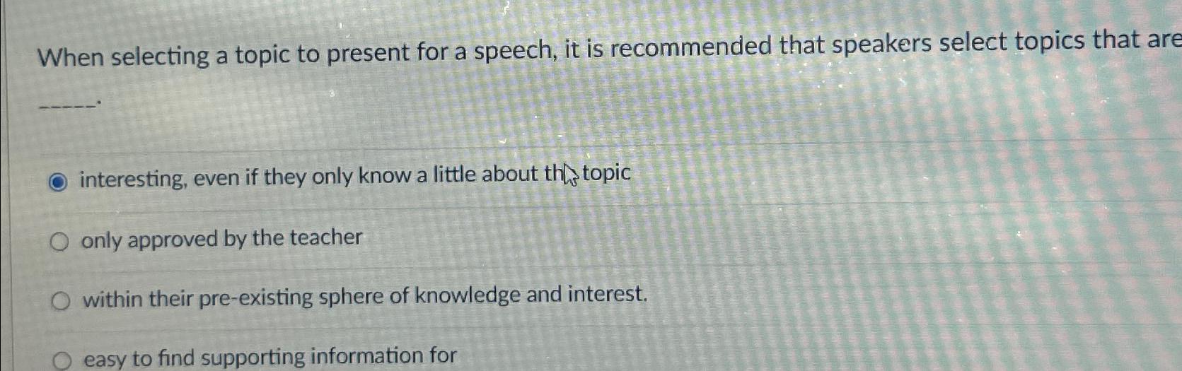  When selecting a topic to present for a speech, it is