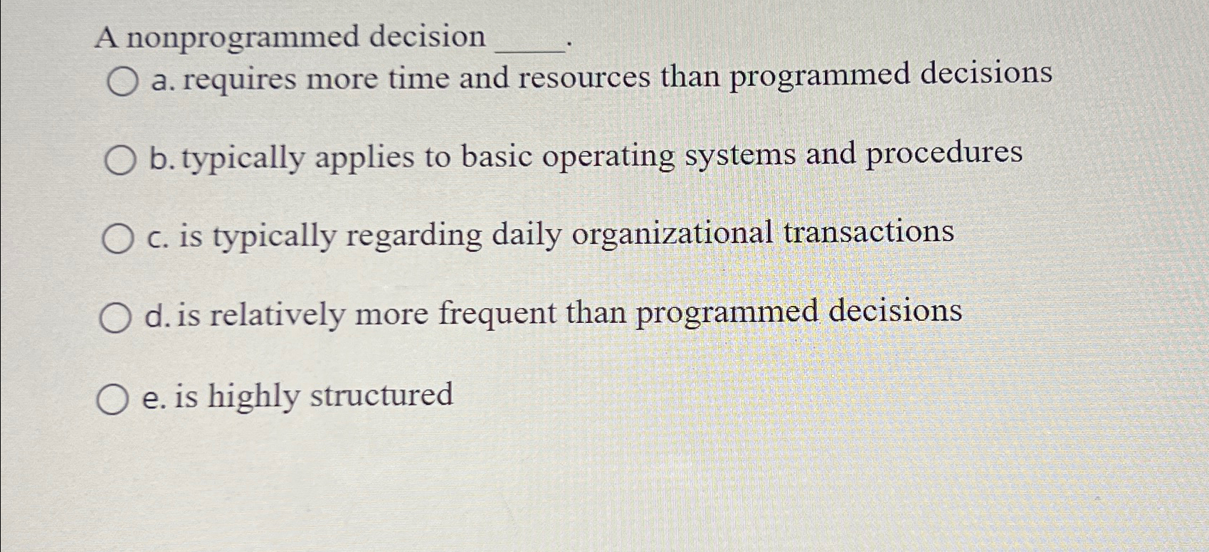  A nonprogrammed decision a. requires more time and resources than programmed
