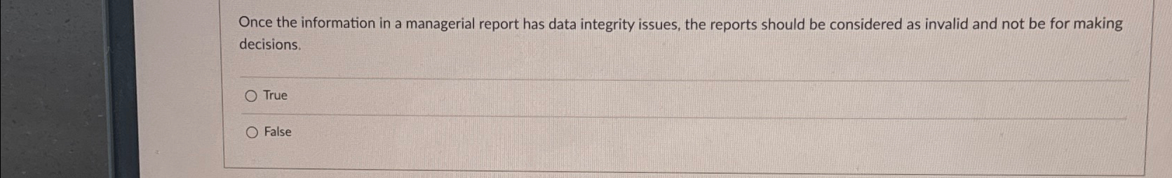 Once the information in a managerial report has data integrity issues,
