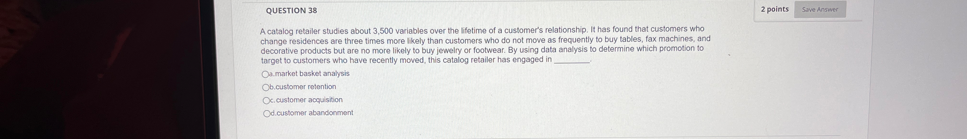  QUESTION 38 2 points A catalog retailer studies about 3,500 variables