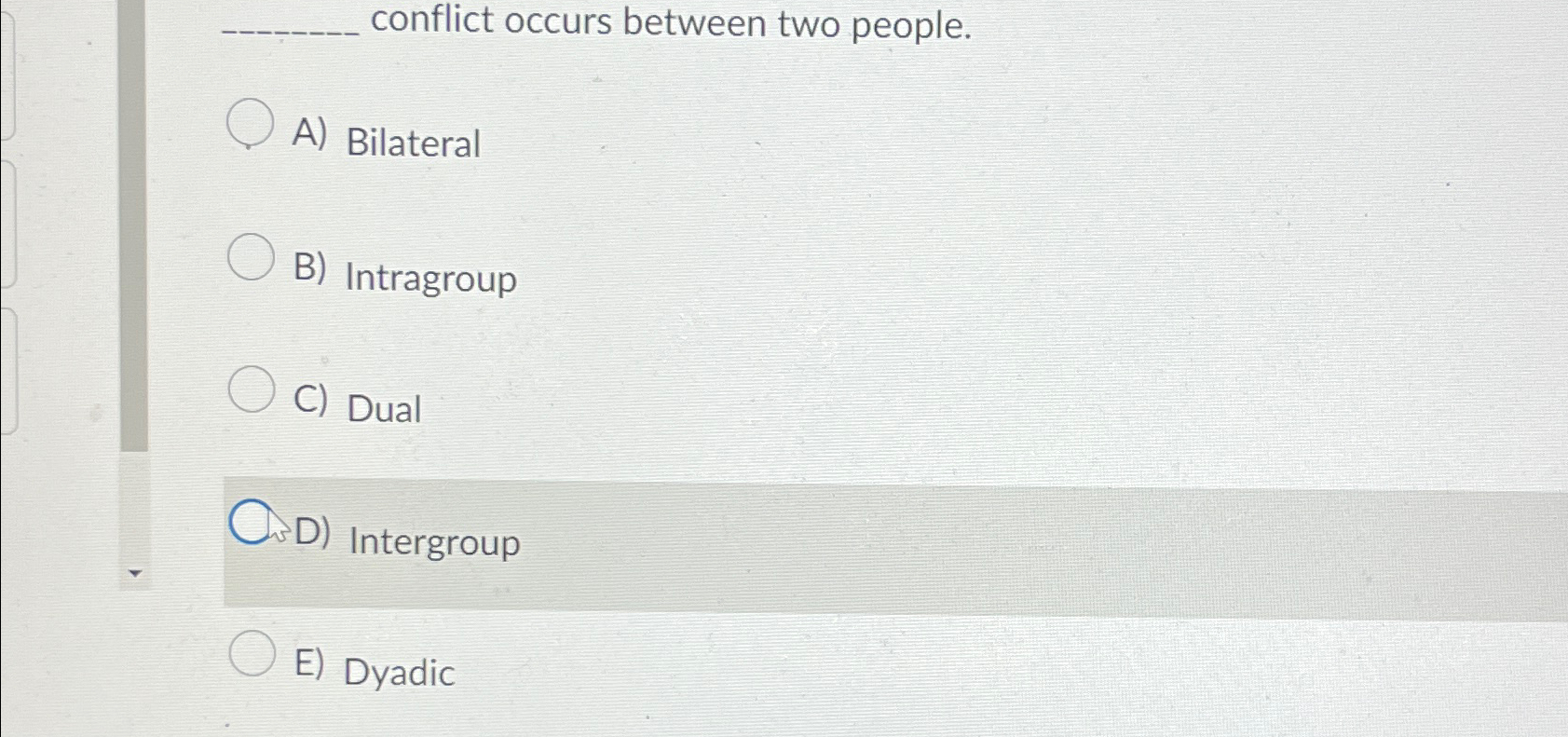  conflict occurs between two people. A) Bilateral B) Intragroup C) Dual