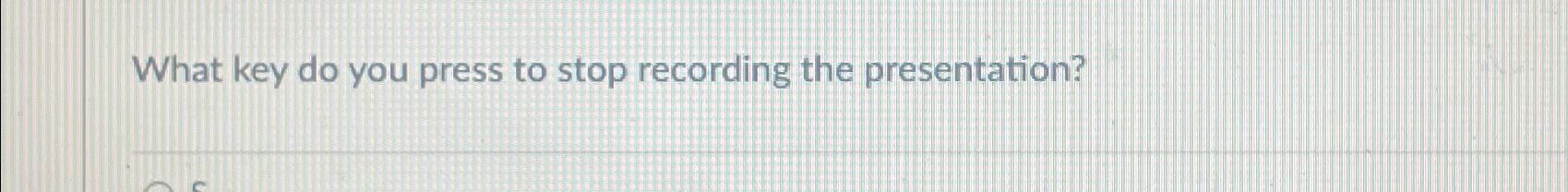  What key do you press to stop recording the presentation? 