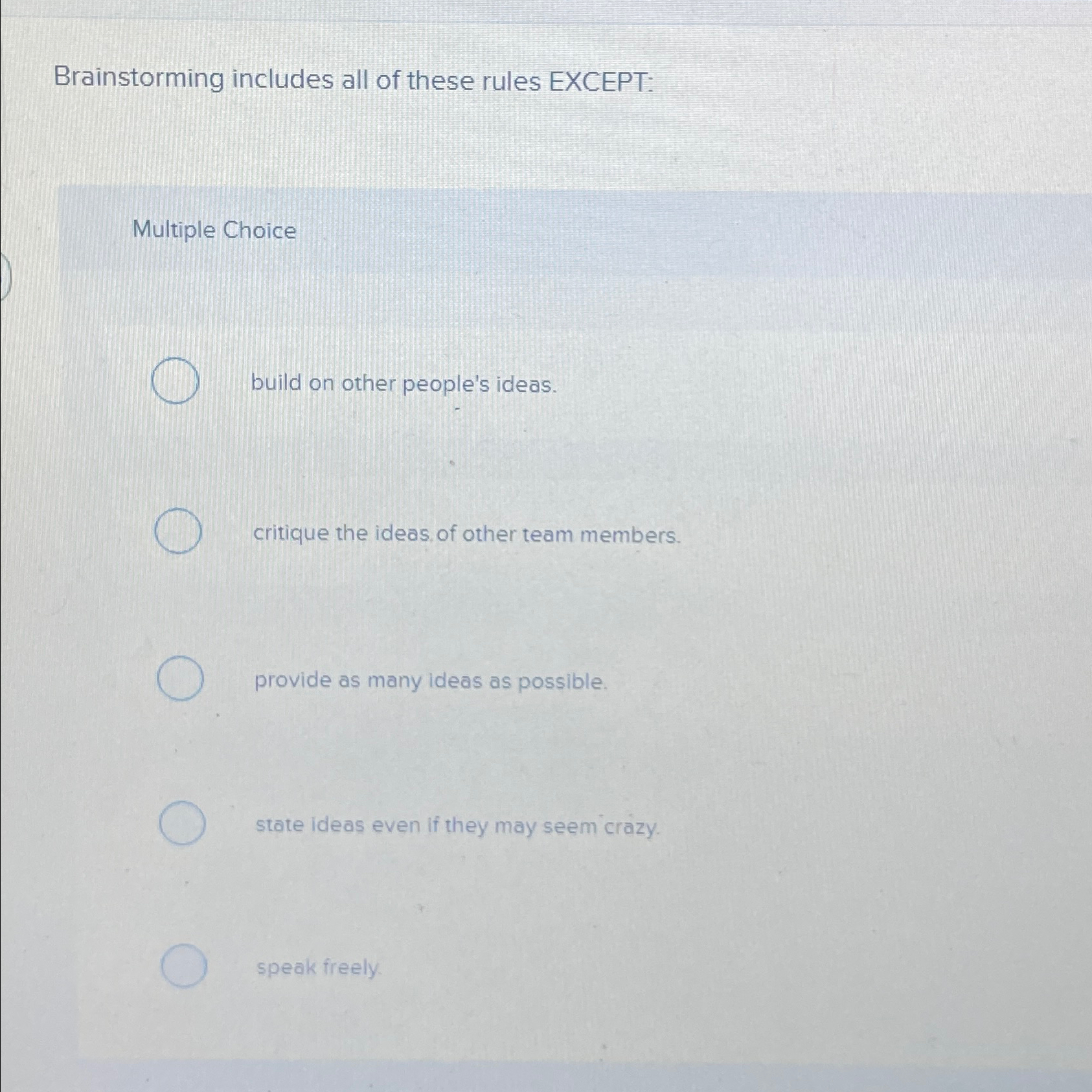  Brainstorming includes all of these rules EXCEPT: Multiple Choice build on