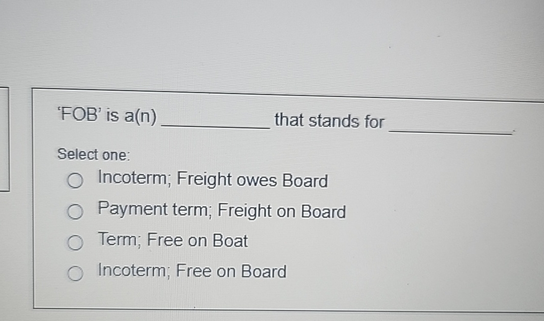  'FOB' is a(n) that stands for Select one: Incoterm; Freight owes