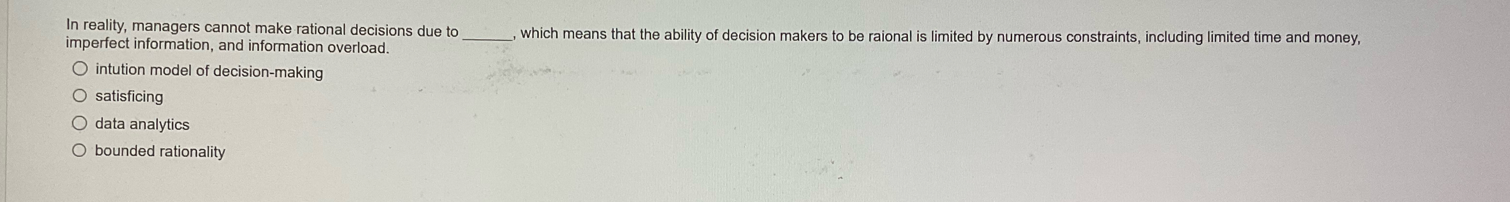 In reality, managers cannot make rational decisions due To__ which means