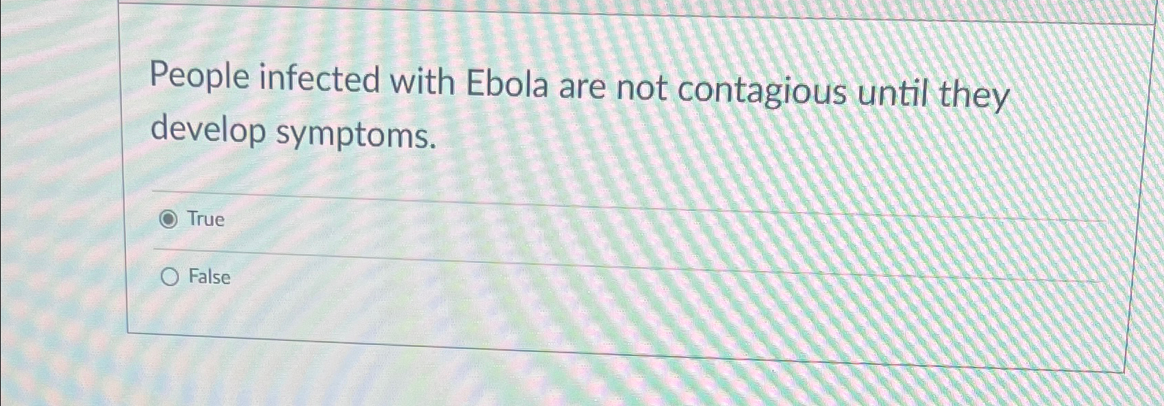  People infected with Ebola are not contagious until they develop symptoms.