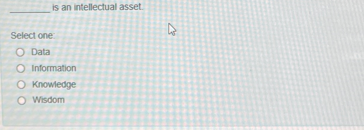  is an intellectual asset. Select one: Data Information Knowledge Wisdom 